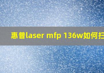 惠普laser mfp 136w如何扫描